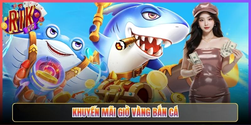 Bùng Nổ Với Khuyến Mãi Giờ Vàng Bắn Cá Rikvip Tới Bến
