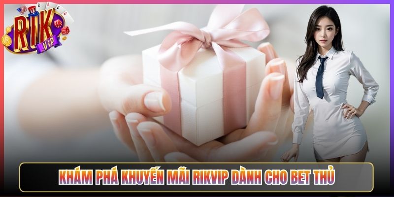 Khám Phá Khuyến Mãi Rikvip Dành Cho Bet Thủ