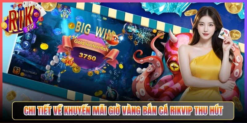 Chi Tiết Về Khuyến Mãi Giờ Vàng Bắn Cá Rikvip Thu Hút