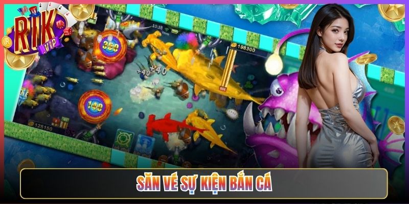 Hướng Dẫn Săn Vé Sự Kiện Bắn Cá Rikvip Trúng Lớn Cực Dễ