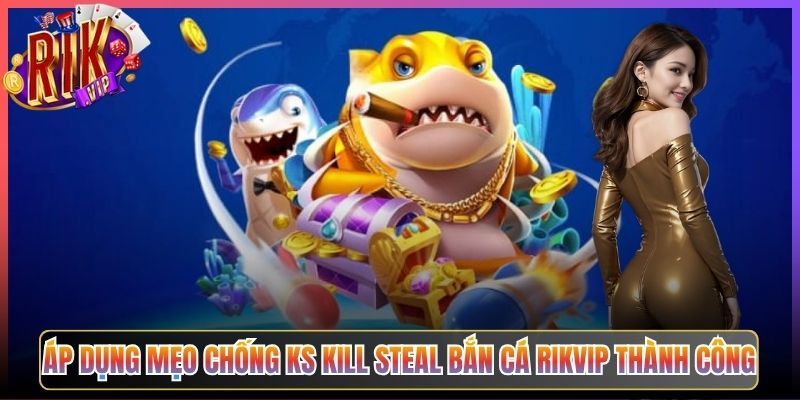 Áp Dụng Mẹo Chống Ks Kill Steal Bắn Cá Rikvip Thành Công