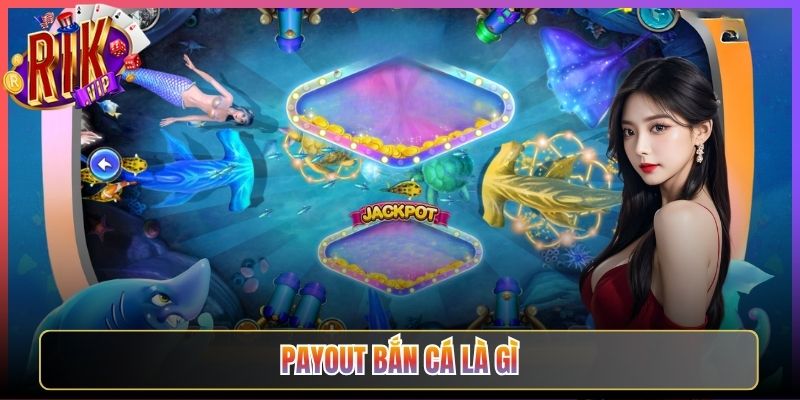 Hiểu Rõ Payout Bắn Cá Là Gì Rikvip Tối Ưu Lợi Nhuận Tốt