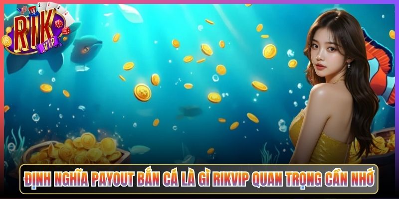 Định Nghĩa Payout Bắn Cá Là Gì Rikvip Quan Trọng Cần Nhớ
