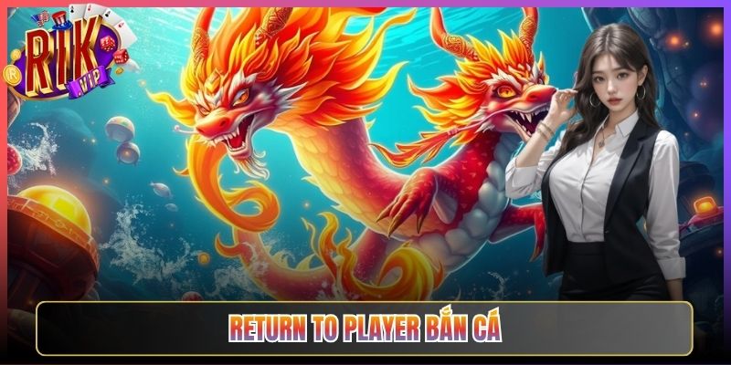 Lợi Thế Cực Lớn Của Return To Player Bắn Cá Rikvip Rõ Nét