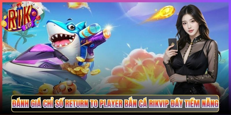 Đánh Giá Chỉ Số Return To Player Bắn Cá Rikvip Đầy Tiềm Năng