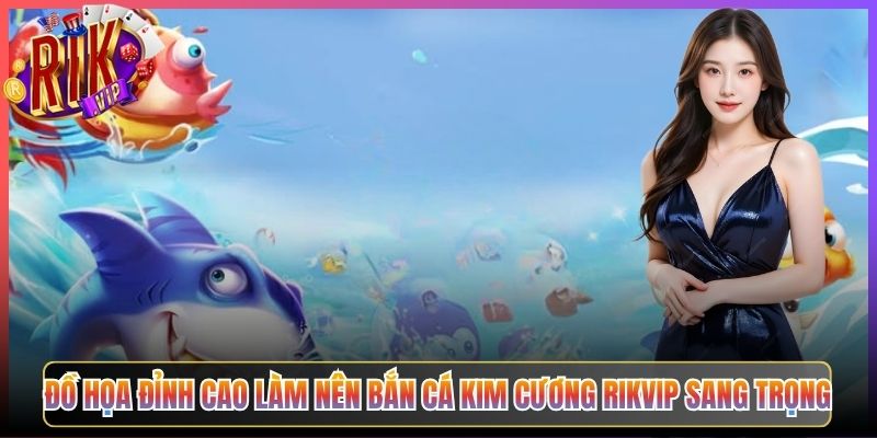 Đồ Họa Đỉnh Cao Làm Nên Bắn Cá Kim Cương Rikvip Sang Trọng