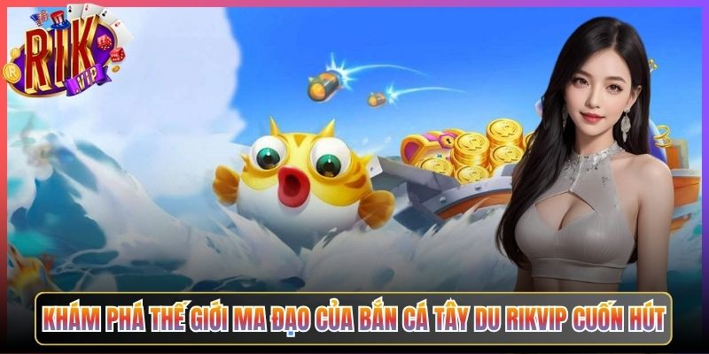 Khám Phá Thế Giới Ma Đạo Của Bắn Cá Tây Du Rikvip Cuốn Hút