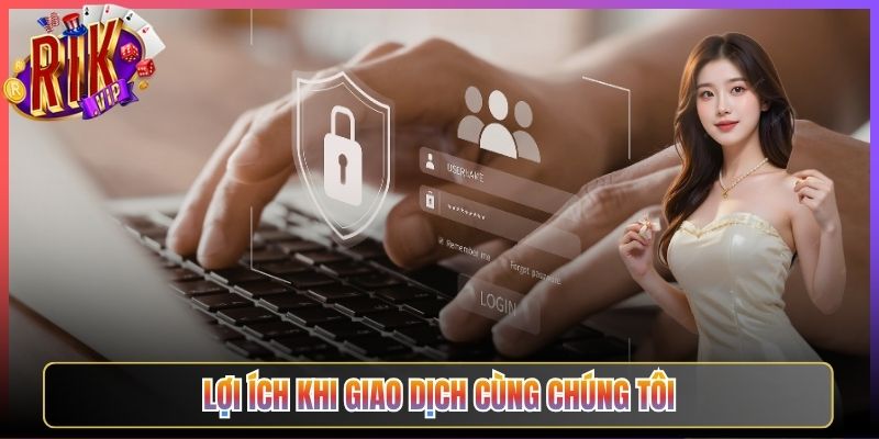Lợi Ích Khi Giao Dịch Cùng Chúng Tôi
