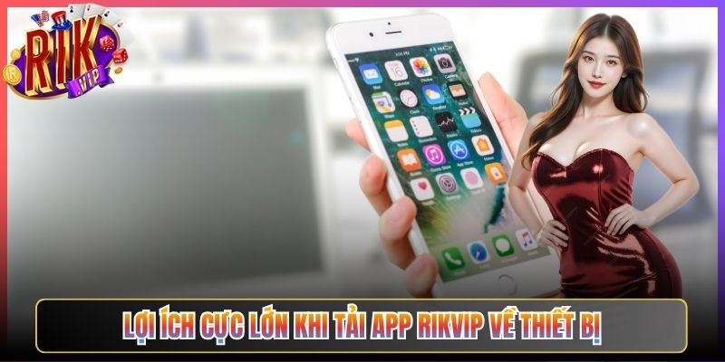 Lợi Ích Cực Lớn Khi Tải App Rikvip Về Thiết Bị