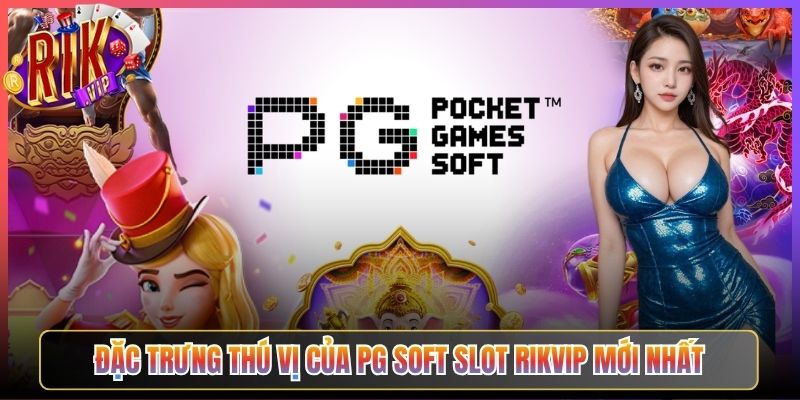 Đặc Trưng Thú Vị Của Pg Soft Slot Rikvip Mới Nhất