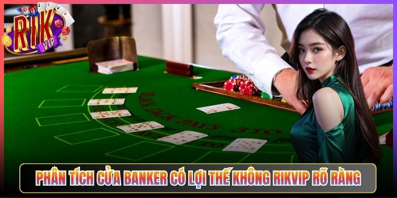 Phân Tích Cửa Banker Có Lợi Thế Không Rikvip Rõ Ràng