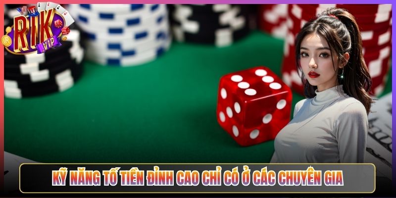 Kỹ Năng Tố Tiền Tối Cao Chỉ Có Ở Các Chuyên Gia