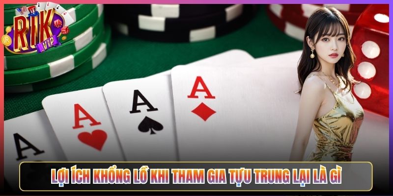 Lợi Ích Khổng Lồ Khi Tham Gia Tựu Trung Lại Là Gì